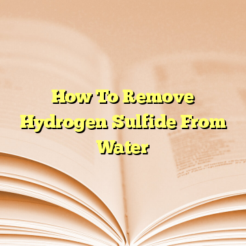 How To Remove Hydrogen Sulfide From Water