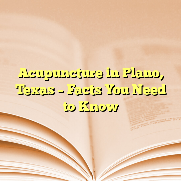 Acupuncture in Plano, Texas – Facts You Need to Know