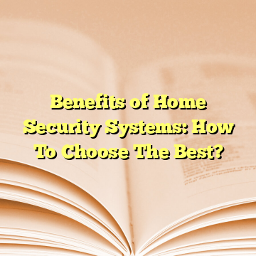 Benefits of Home Security Systems: How To Choose The Best?
