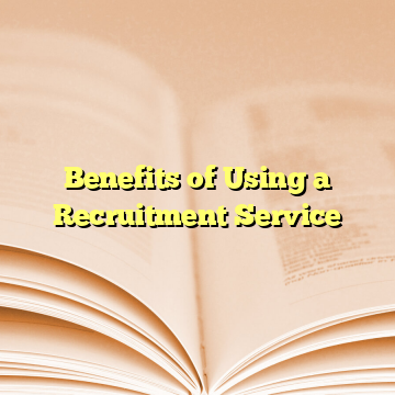 Benefits of Using a Recruitment Service