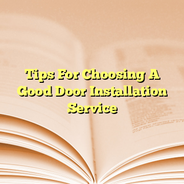 Tips For Choosing A Good Door Installation Service