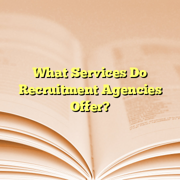 What Services Do Recruitment Agencies Offer?